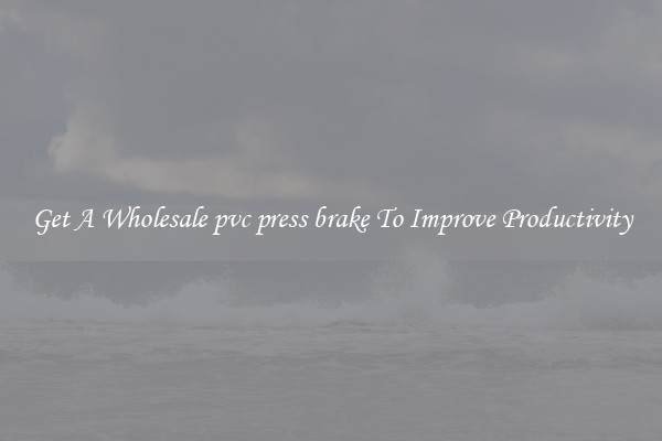 Get A Wholesale pvc press brake To Improve Productivity