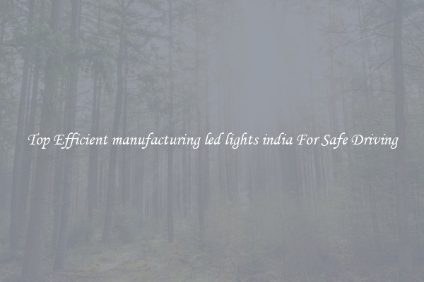 Top Efficient manufacturing led lights india For Safe Driving